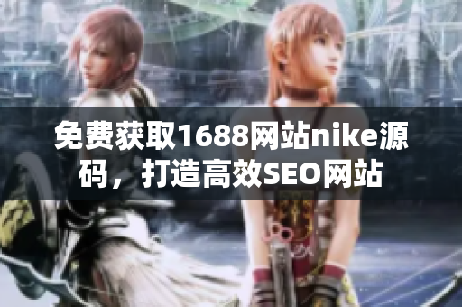 免费获取1688网站nike源码，打造高效SEO网站