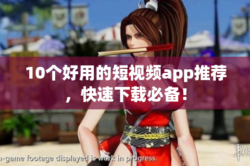 10个好用的短视频app推荐，快速下载必备！