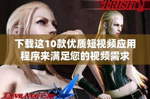 下载这10款优质短视频应用程序来满足您的视频需求
