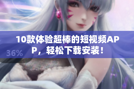 10款体验超棒的短视频APP，轻松下载安装！