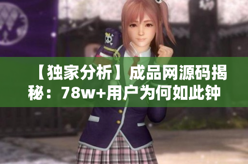 【独家分析】成品网源码揭秘：78w+用户为何如此钟爱？