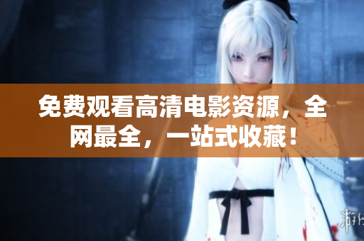 免费观看高清电影资源，全网最全，一站式收藏！