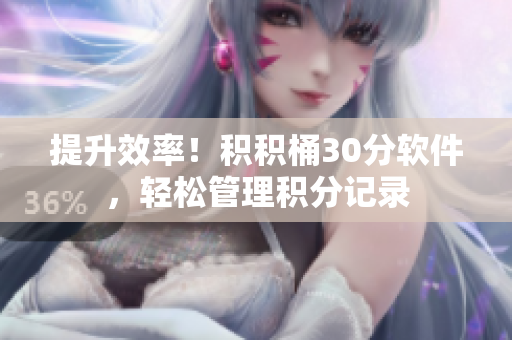 提升效率！积积桶30分软件，轻松管理积分记录
