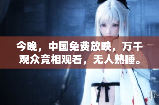 今晚，中国免费放映，万千观众竞相观看，无人熟睡。