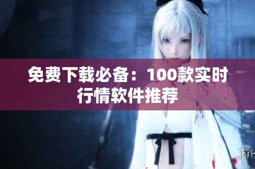 免费下载必备：100款实时行情软件推荐