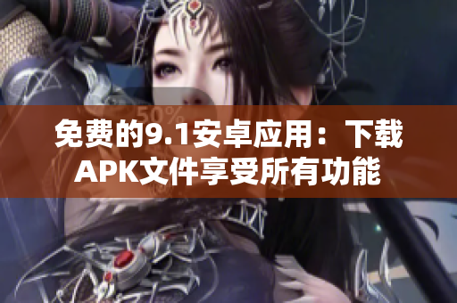 免费的9.1安卓应用：下载APK文件享受所有功能