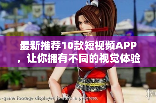 最新推荐10款短视频APP，让你拥有不同的视觉体验