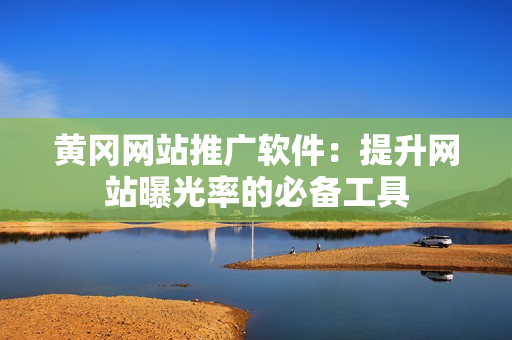 黄冈网站推广软件：提升网站曝光率的必备工具