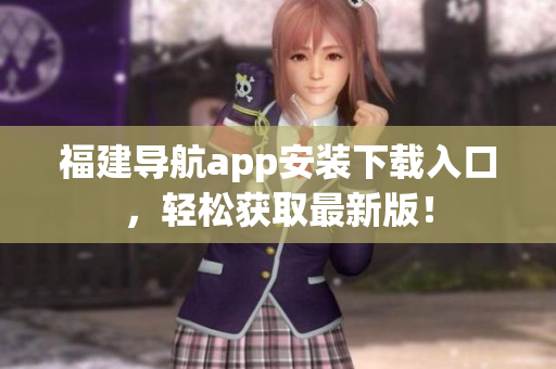 福建导航app安装下载入口，轻松获取最新版！