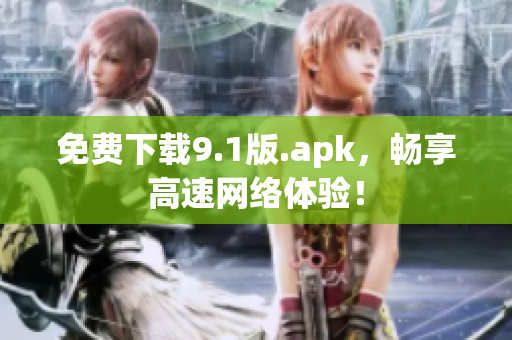 免费下载9.1版.apk，畅享高速网络体验！