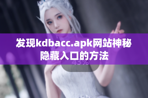 发现kdbacc.apk网站神秘隐藏入口的方法