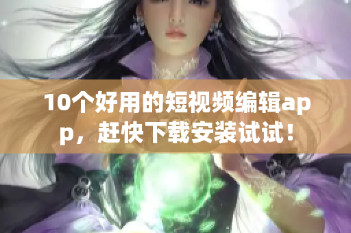 10个好用的短视频编辑app，赶快下载安装试试！
