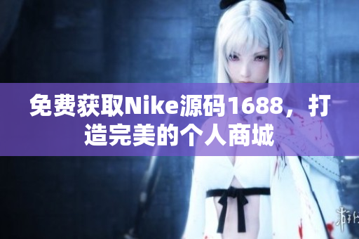 免费获取Nike源码1688，打造完美的个人商城