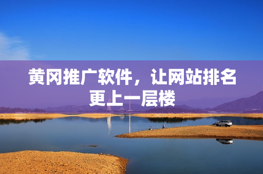 黄冈推广软件，让网站排名更上一层楼