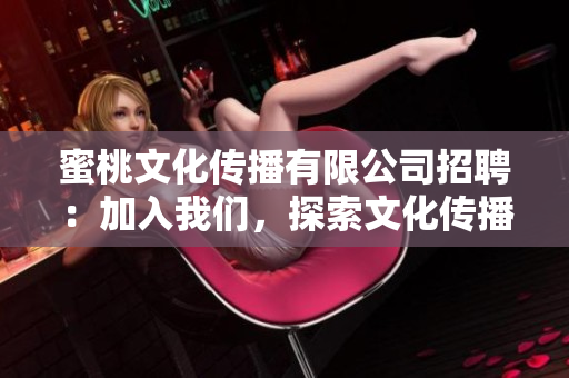 蜜桃文化传播有限公司招聘：加入我们，探索文化传播的未来！