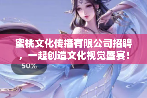 蜜桃文化传播有限公司招聘，一起创造文化视觉盛宴！