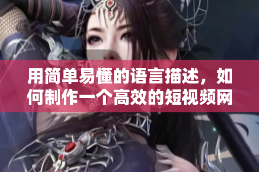 用简单易懂的语言描述，如何制作一个高效的短视频网站？