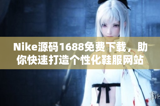 Nike源码1688免费下载，助你快速打造个性化鞋服网站