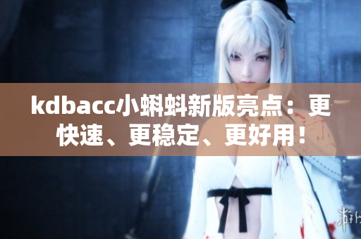 kdbacc小蝌蚪新版亮点：更快速、更稳定、更好用！