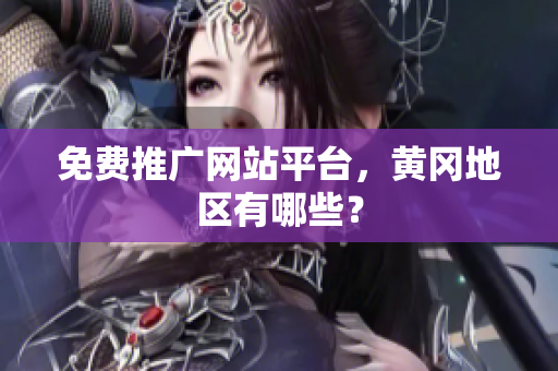免费推广网站平台，黄冈地区有哪些？