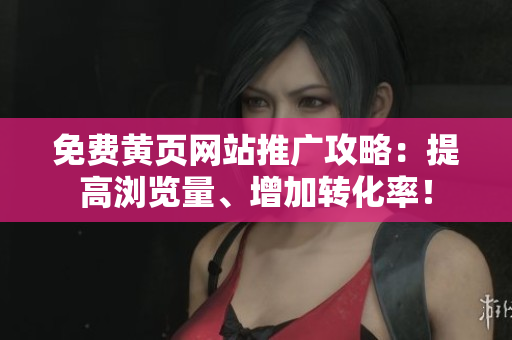 免费黄页网站推广攻略：提高浏览量、增加转化率！