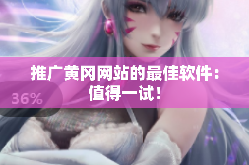 推广黄冈网站的最佳软件：值得一试！