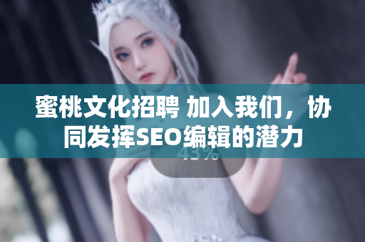蜜桃文化招聘 加入我们，协同发挥SEO编辑的潜力