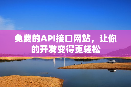 免费的API接口网站，让你的开发变得更轻松