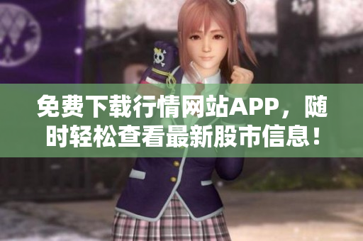 免费下载行情网站APP，随时轻松查看最新股市信息！