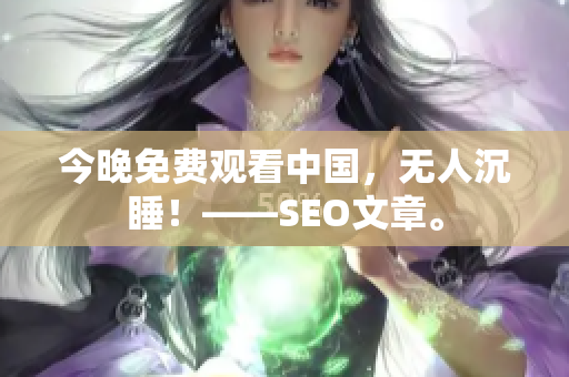 今晚免费观看中国，无人沉睡！——SEO文章。