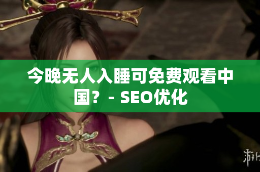 今晚无人入睡可免费观看中国？- SEO优化