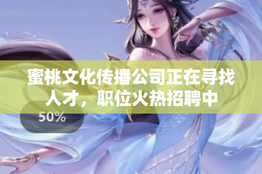 蜜桃文化传播公司正在寻找人才，职位火热招聘中