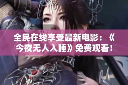 全民在线享受最新电影：《今夜无人入睡》免费观看！
