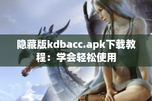 隐藏版kdbacc.apk下载教程：学会轻松使用