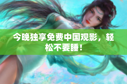 今晚独享免费中国观影，轻松不要睡！
