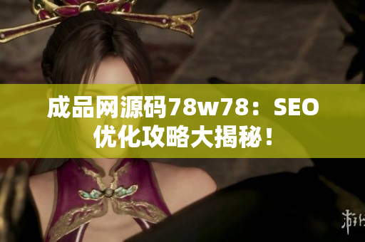 成品网源码78w78：SEO优化攻略大揭秘！