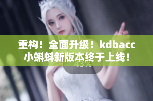 重构！全面升级！kdbacc小蝌蚪新版本终于上线！