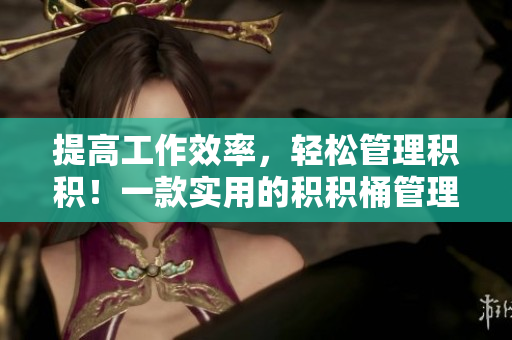 提高工作效率，轻松管理积积！一款实用的积积桶管理软件推荐