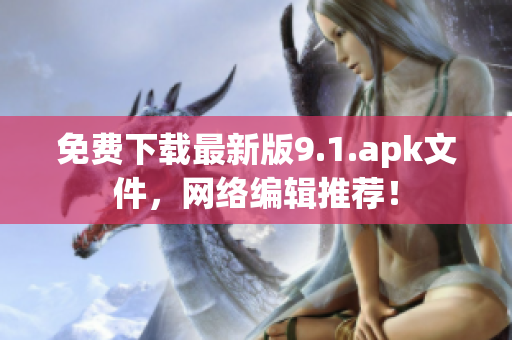 免费下载最新版9.1.apk文件，网络编辑推荐！