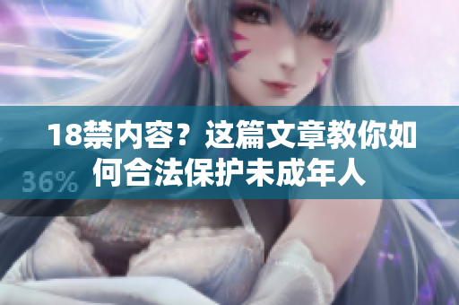 18禁内容？这篇文章教你如何合法保护未成年人