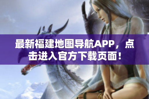 最新福建地图导航APP，点击进入官方下载页面！