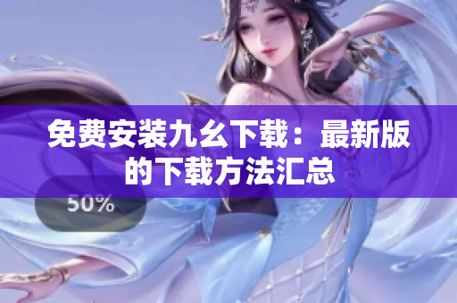 免费安装九幺下载：最新版的下载方法汇总