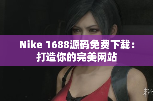 Nike 1688源码免费下载：打造你的完美网站