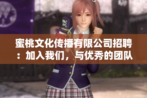 蜜桃文化传播有限公司招聘：加入我们，与优秀的团队一起成长