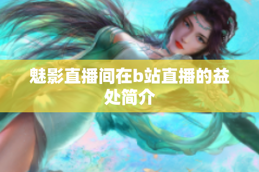 魅影直播间在b站直播的益处简介