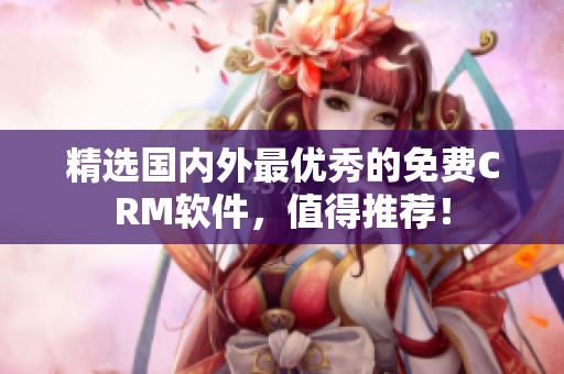 精选国内外最优秀的免费CRM软件，值得推荐！