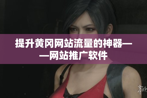 提升黄冈网站流量的神器——网站推广软件