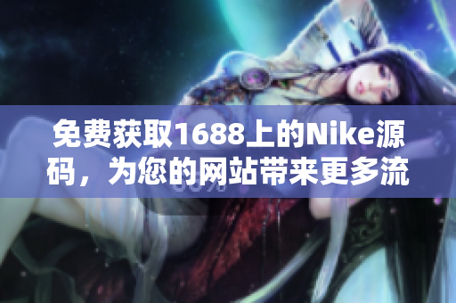 免费获取1688上的Nike源码，为您的网站带来更多流量