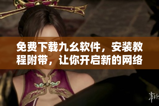 免费下载九幺软件，安装教程附带，让你开启新的网络生活！