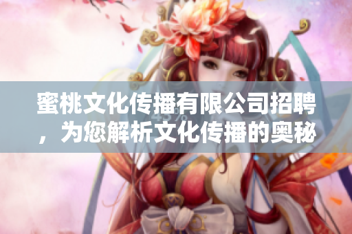 蜜桃文化传播有限公司招聘，为您解析文化传播的奥秘